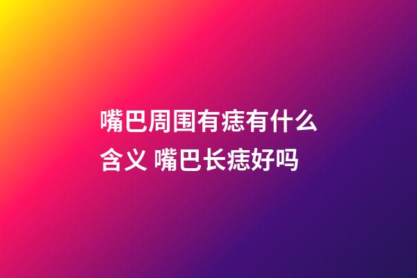 嘴巴周围有痣有什么含义 嘴巴长痣好吗